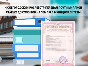 Нижегородский Росреестр передал почти миллион старых документов  на землю в муниципалитеты